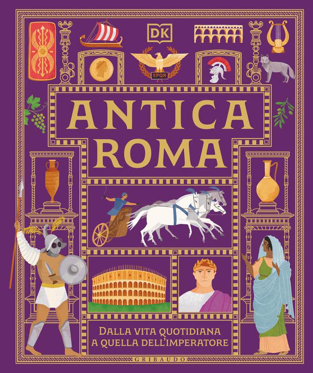Antica Roma. Dalla vita quotidiana a quella dell'imperatore - Gribaudo