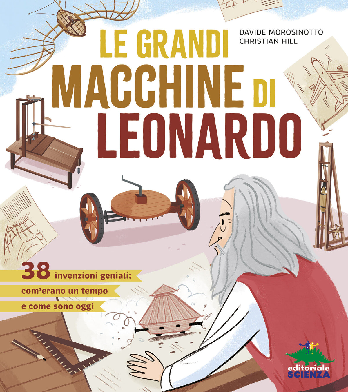Le grandi macchine di Leonardo – Davide Morosinotto, Christian Hill – Editoriale Scienza