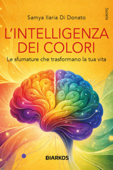 Copertina del libro L'intelligenza dei colori. Le sfumature che trasformano la tua vita, di Samya Ilaria Di Donato, Diarkos Editore