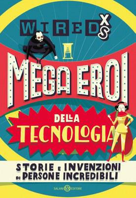 Mega eroi della tecnologia. storie e invenzioni di persone incredibili. wired xs