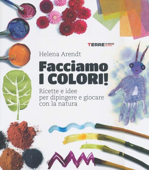 Facciamo I Colori! Ricette E Idee Per Dipingere E Giocare Con La Natura 